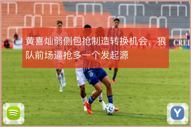 黄喜灿弱侧包抢制造转换机会，狼队前场逼抢多一个发起源