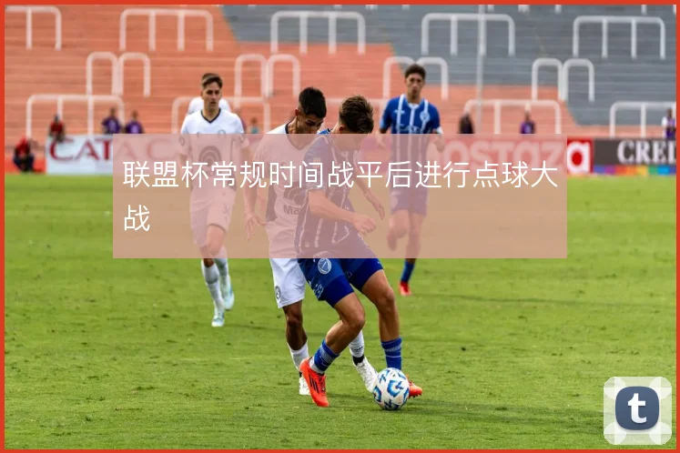 联盟杯常规时间战平后进行点球大战