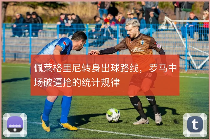 佩莱格里尼转身出球路线，罗马中场破逼抢的统计规律