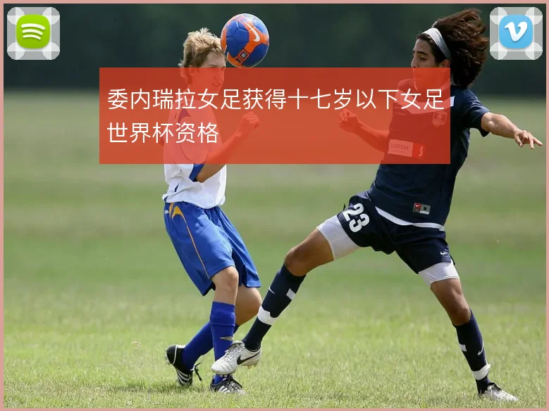 委内瑞拉女足获得十七岁以下女足世界杯资格