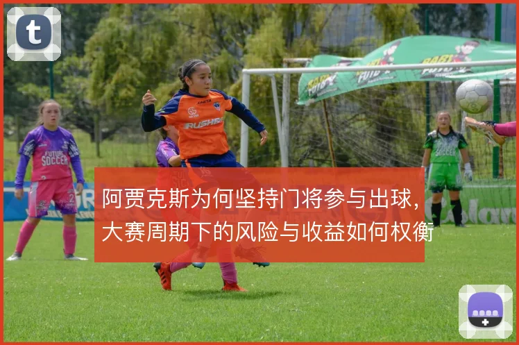 阿贾克斯为何坚持门将参与出球,大赛周期下的风险与收益如何权衡
