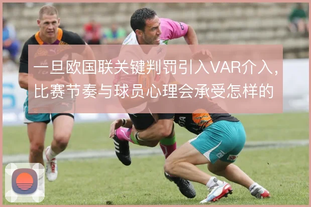 一旦欧国联关键判罚引入VAR介入,比赛节奏与球员心理会承受怎样的波动