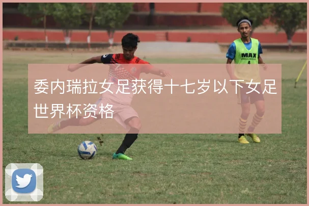 委内瑞拉女足获得十七岁以下女足世界杯资格