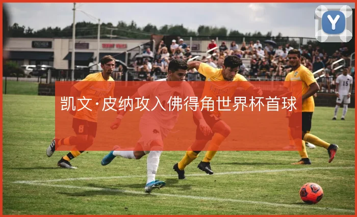 凯文·皮纳攻入佛得角世界杯首球