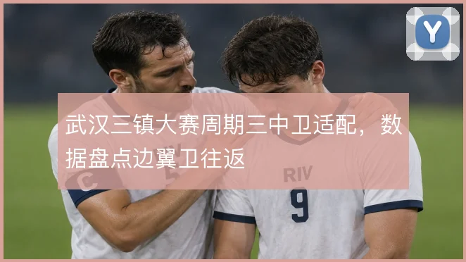武汉三镇大赛周期三中卫适配，数据盘点边翼卫往返