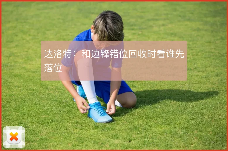 达洛特：和边锋错位回收时看谁先落位