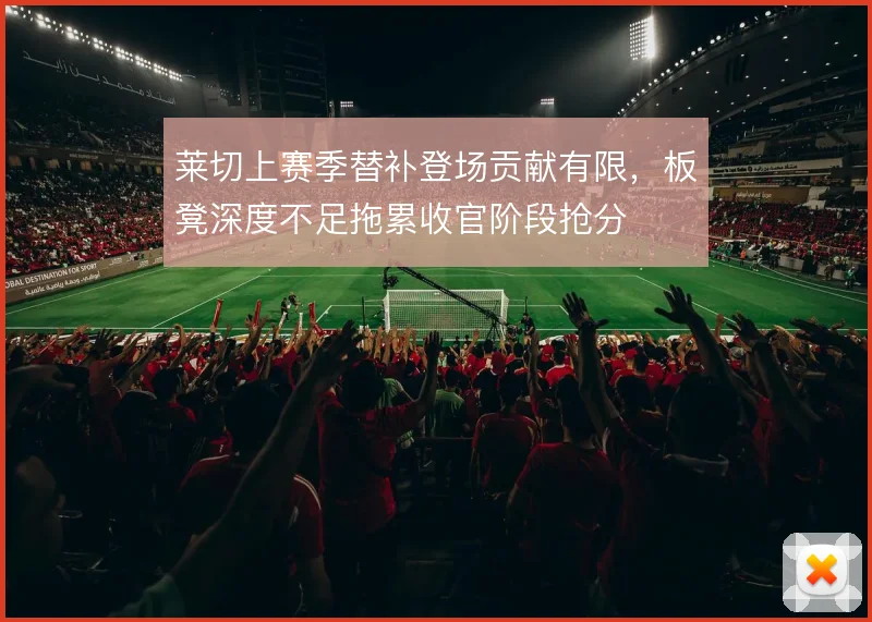 莱切上赛季替补登场贡献有限，板凳深度不足拖累收官阶段抢分