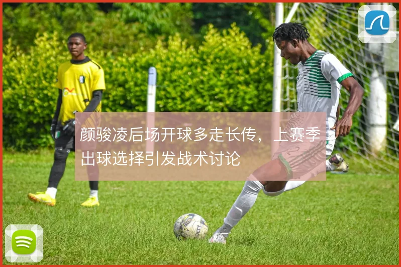 颜骏凌后场开球多走长传，上赛季出球选择引发战术讨论
