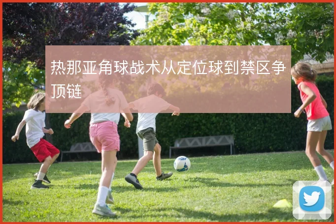热那亚角球战术从定位球到禁区争顶链
