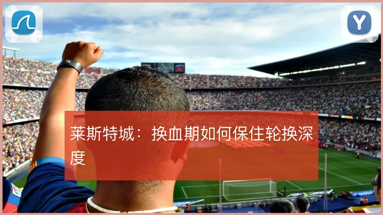 莱斯特城:换血期如何保住轮换深度