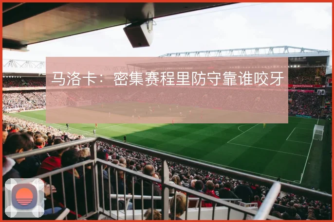 马洛卡:密集赛程里防守靠谁咬牙