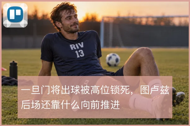 一旦门将出球被高位锁死，图卢兹后场还靠什么向前推进