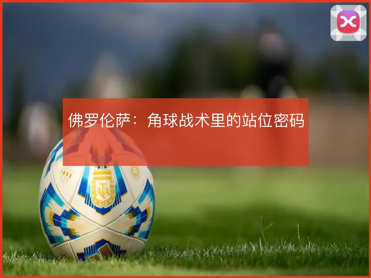 佛罗伦萨：角球战术里的站位密码