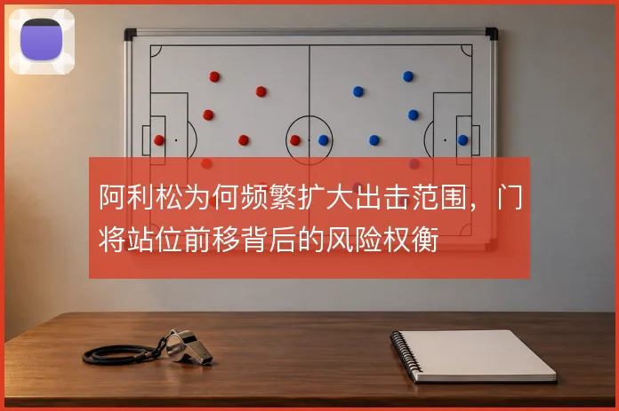 阿利松为何频繁扩大出击范围，门将站位前移背后的风险权衡