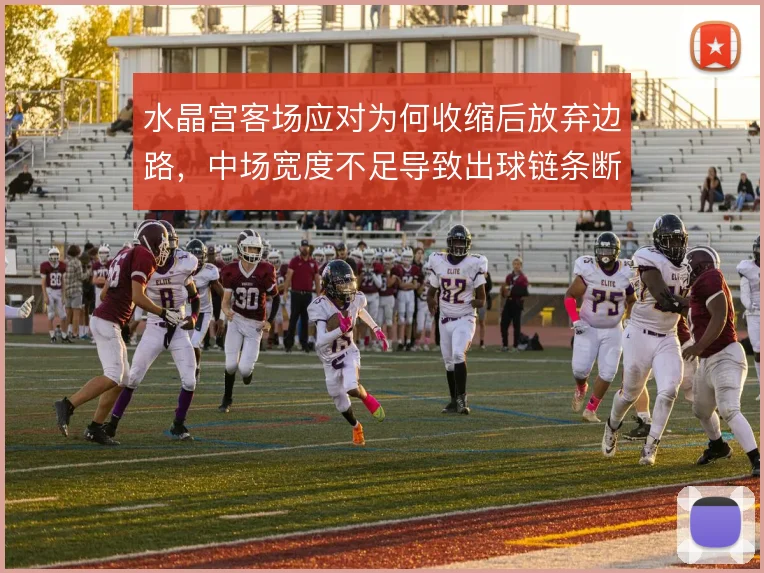 水晶宫客场应对为何收缩后放弃边路，中场宽度不足导致出球链条断裂