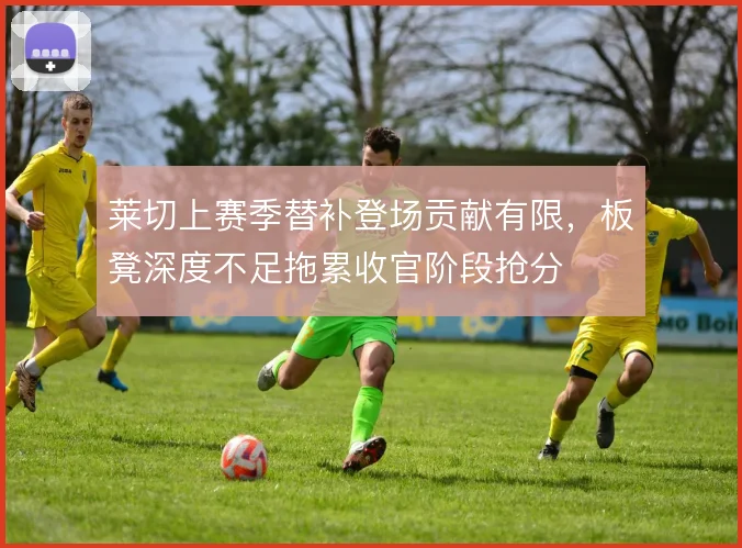 莱切上赛季替补登场贡献有限，板凳深度不足拖累收官阶段抢分