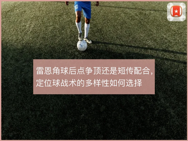 雷恩角球后点争顶还是短传配合,定位球战术的多样性如何选择