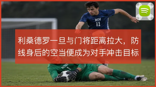 利桑德罗一旦与门将距离拉大，防线身后的空当便成为对手冲击目标