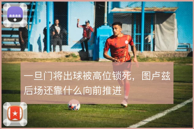 一旦门将出球被高位锁死,图卢兹后场还靠什么向前推进