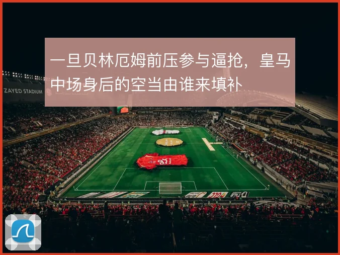 一旦贝林厄姆前压参与逼抢，皇马中场身后的空当由谁来填补