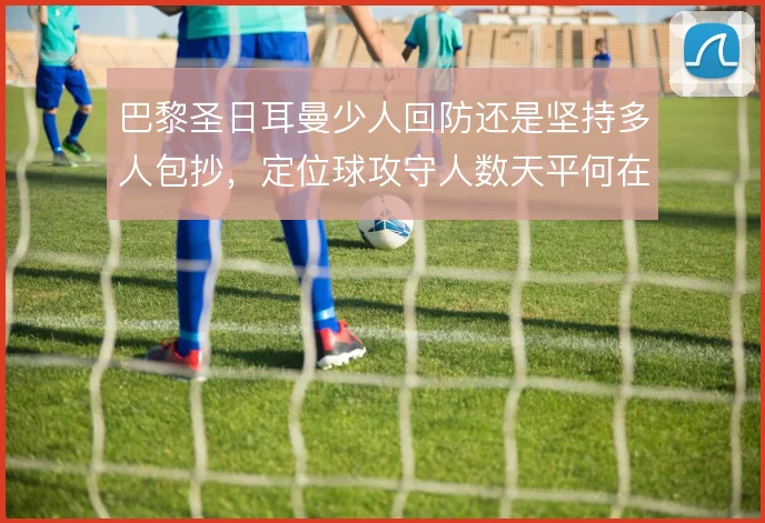 巴黎圣日耳曼少人回防还是坚持多人包抄，定位球攻守人数天平何在
