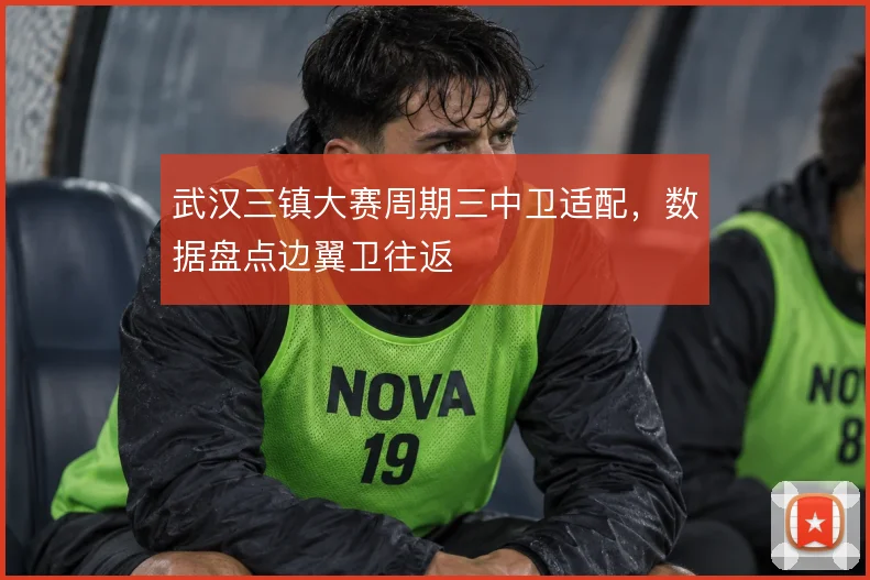 武汉三镇大赛周期三中卫适配,数据盘点边翼卫往返
