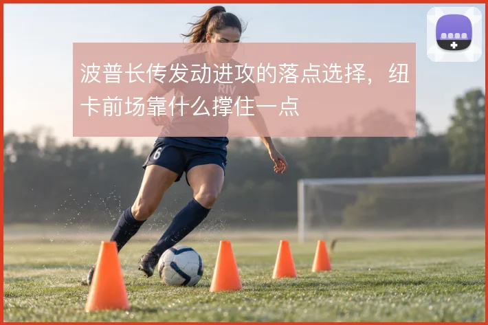 波普长传发动进攻的落点选择，纽卡前场靠什么撑住一点