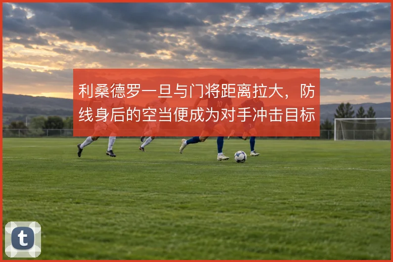利桑德罗一旦与门将距离拉大，防线身后的空当便成为对手冲击目标