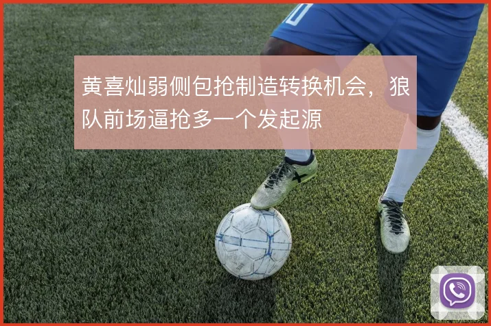 黄喜灿弱侧包抢制造转换机会，狼队前场逼抢多一个发起源