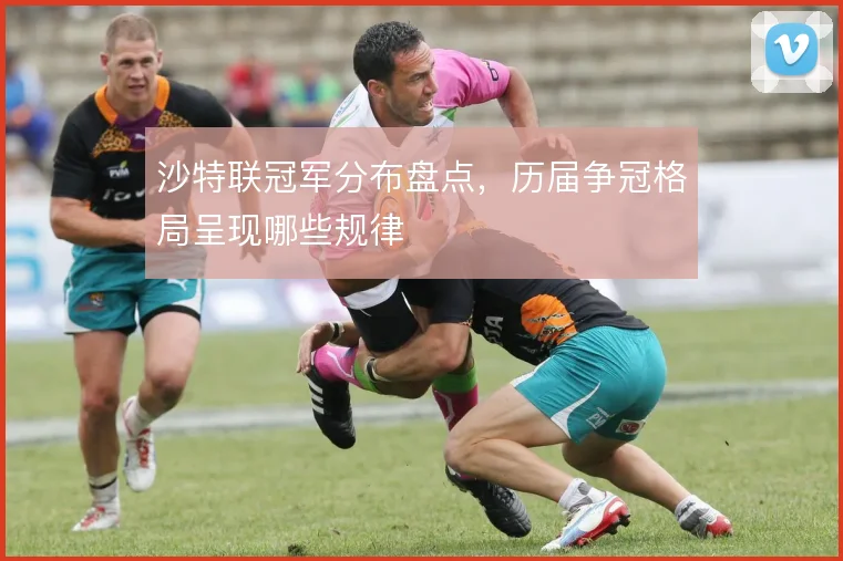 沙特联冠军分布盘点，历届争冠格局呈现哪些规律
