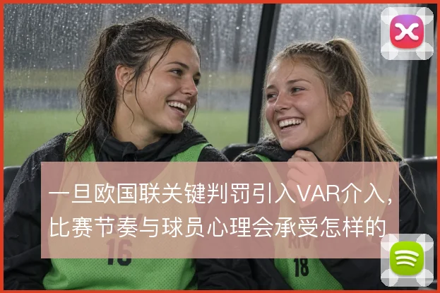 一旦欧国联关键判罚引入VAR介入，比赛节奏与球员心理会承受怎样的波动