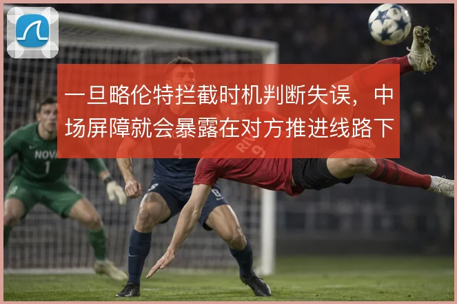 一旦略伦特拦截时机判断失误，中场屏障就会暴露在对方推进线路下