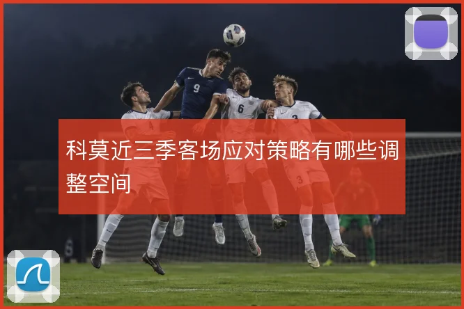 科莫近三季客场应对策略有哪些调整空间