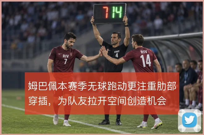 姆巴佩本赛季无球跑动更注重肋部穿插，为队友拉开空间创造机会