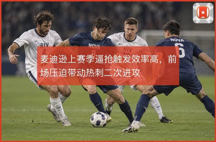 麦迪逊上赛季逼抢触发效率高，前场压迫带动热刺二次进攻